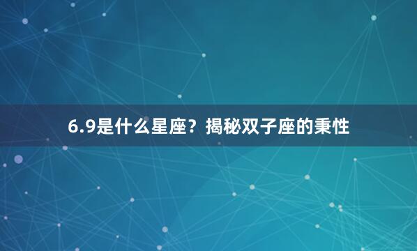 6.9是什么星座？揭秘双子座的秉性