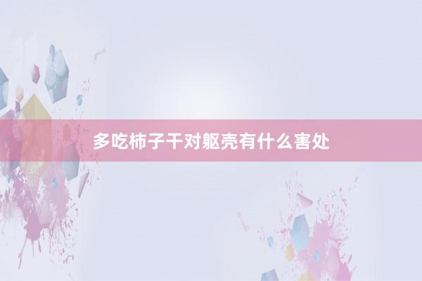 多吃柿子干对躯壳有什么害处