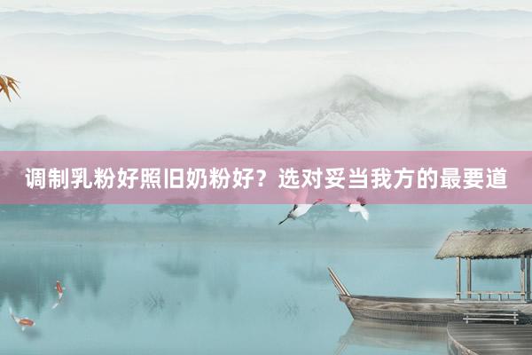 调制乳粉好照旧奶粉好？选对妥当我方的最要道